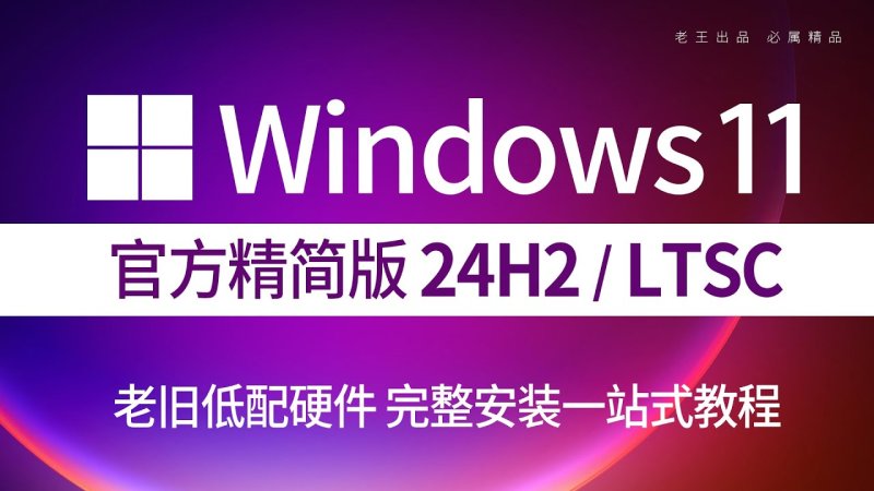Windows 11 LTSC：低配置电脑运行Windows 11的最佳选择及安装优化指南