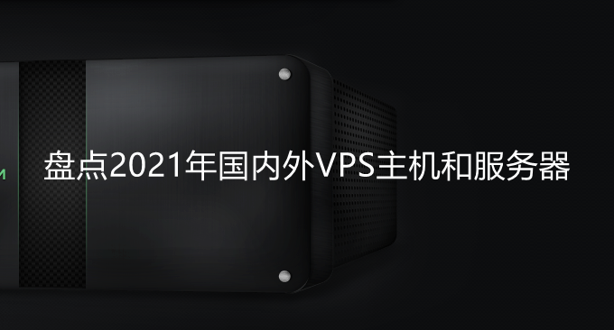 盘点2021年国内外VPS主机和服务器-适用建站,高速,稳定的VPS主机推荐