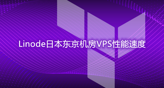 Linode日本东京机房VPS主机性能和速度评测-国外建站首选VPS主机