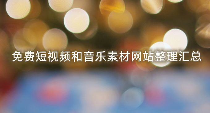 十个免费短视频和音乐素材网站-可免费商用的4K高清的视频和音频资源