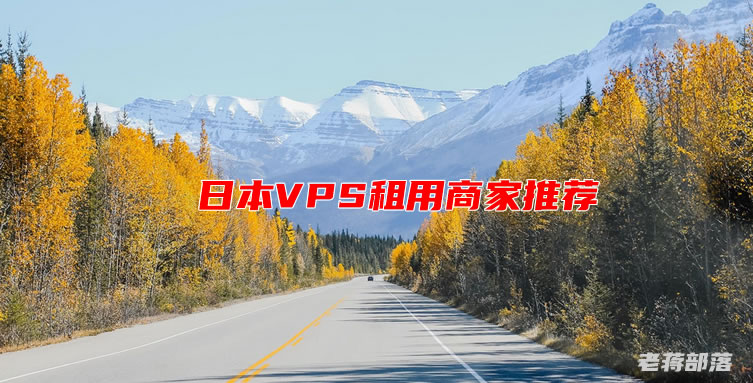 日本VPS租用商家推荐有哪些？这几个日本VPS主机商各有特点可选