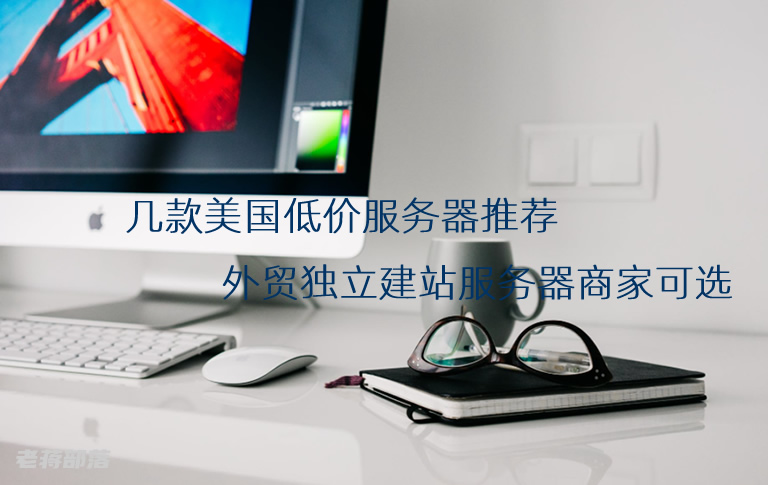 几款美国低价服务器推荐 外贸独立建站服务器商家可选