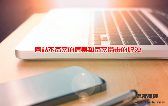 谈一谈网站不备案的后果和备案带来的好处(区别和利好对比)