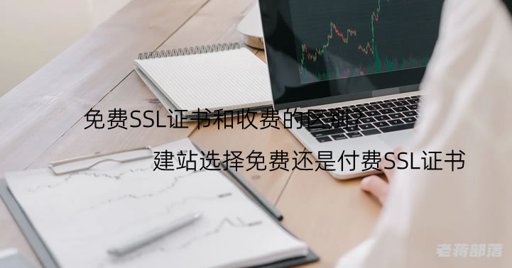 免费SSL证书和收费的区别?建站选择免费还是付费SSL证书