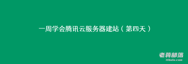 一周学会腾讯云服务器建站（第四天）- 熟悉腾讯云服务器后台面板操作