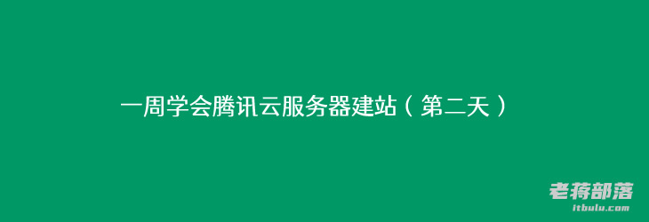一周学会腾讯云服务器建站（第二天）- Linux远程工具和宝塔面板部署