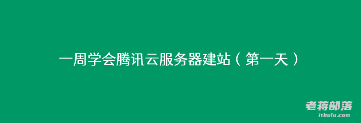 一周学会腾讯云服务器建站（第一天）- 服务器选择和系统部署