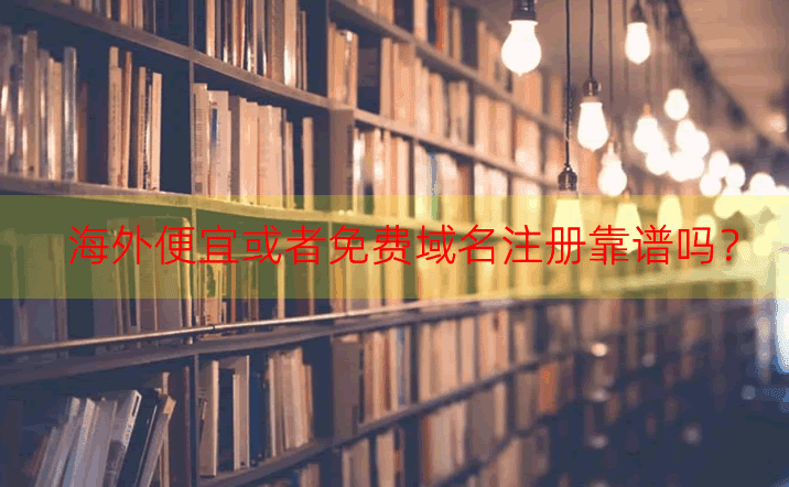 哪里有免费网站域名注册服务？海外便宜或者免费域名注册靠谱吗？