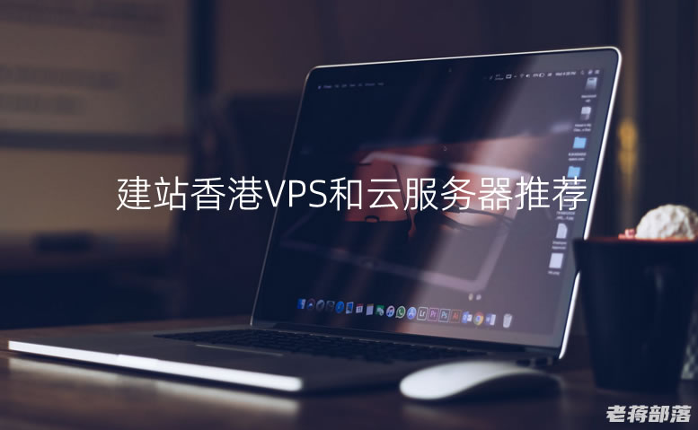 5个香港建站VPS云主机和香港云服务器推荐