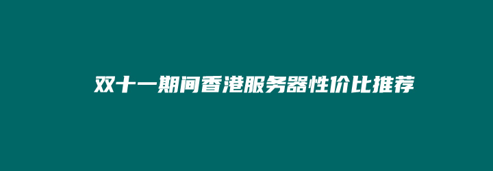 盘点双十一期间便宜香港云服务器商家和套餐活动（CN2线路相当内地机房）