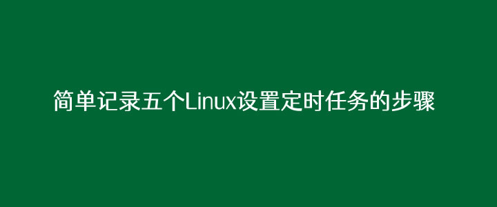 简单记录五个Linux设置定时任务的步骤(自动化运维必备)