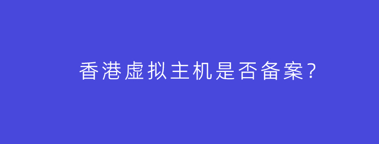 香港虚拟主机建站是否需要备案?不备案域名百度是否还收录?