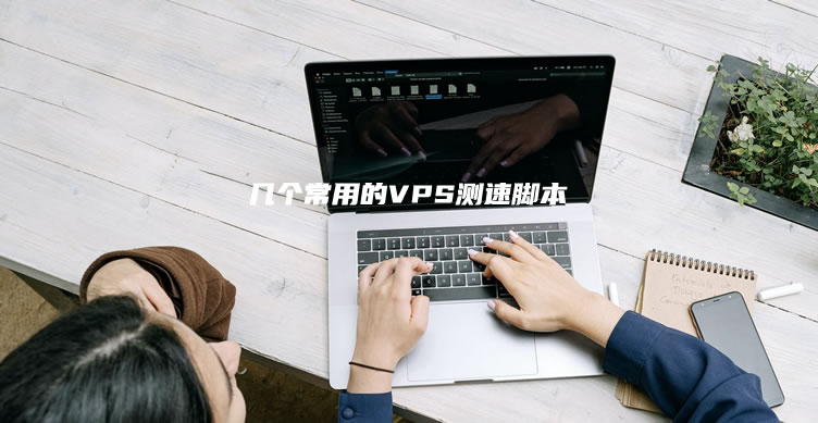 几个常用的VPS测速脚本 直观数据体验服务器性能
