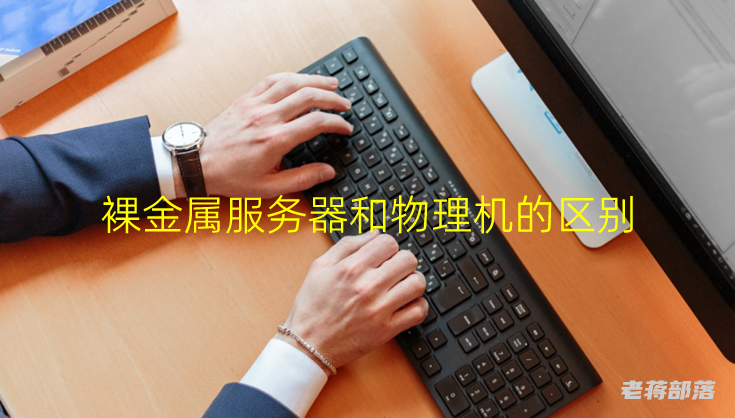裸金属服务器和物理机的区别?两者选择哪个?
