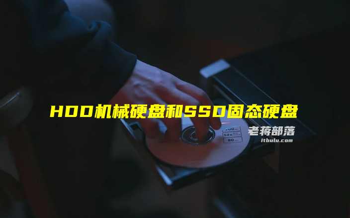 HDD机械硬盘和SSD固态硬盘哪个好（主机存储硬盘选择建议）