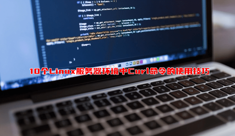 10个Linux服务器环境中Curl命令的使用技巧