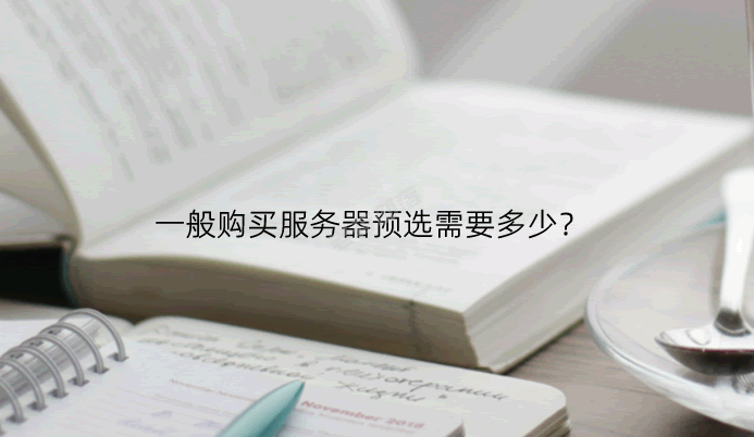 选择一台服务器是多少钱?一般购买服务器预选需要多少?